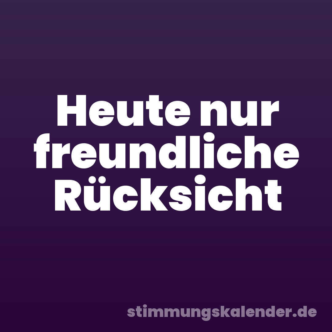 Heute nur freundliche Rücksicht