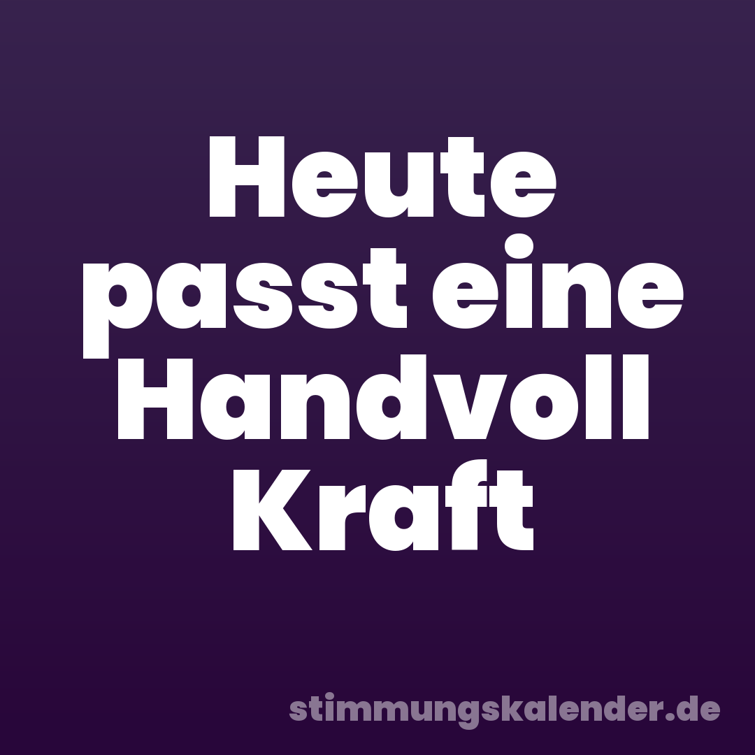 Heute passt eine Handvoll Kraft