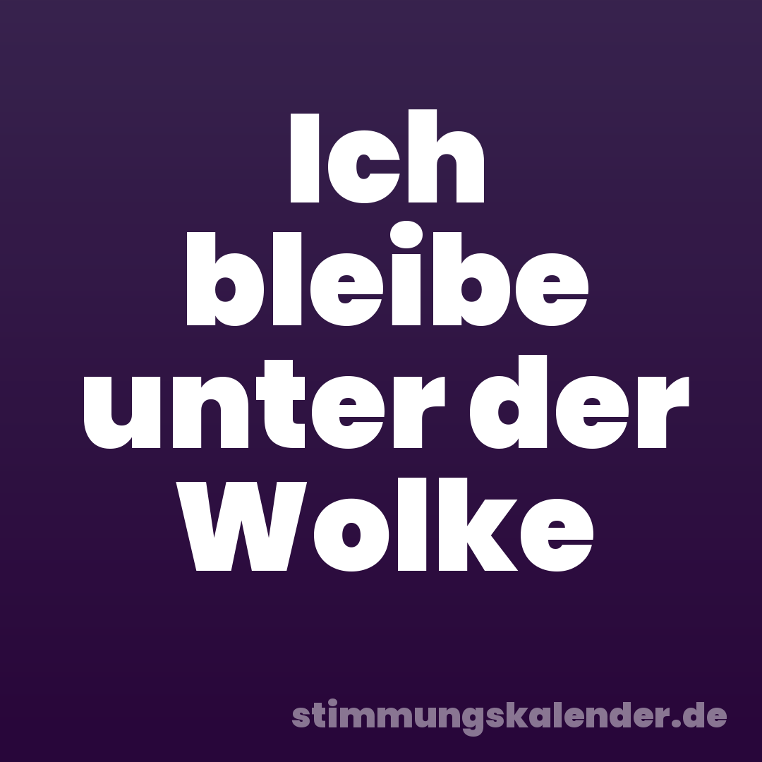 Ich bleibe unter der Wolke
