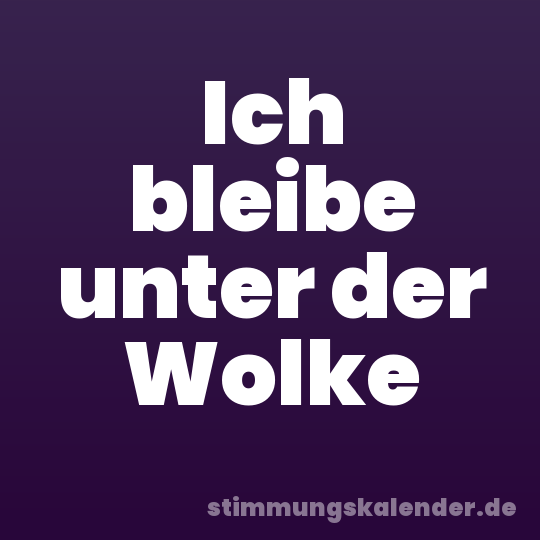 Ich bleibe unter der Wolke