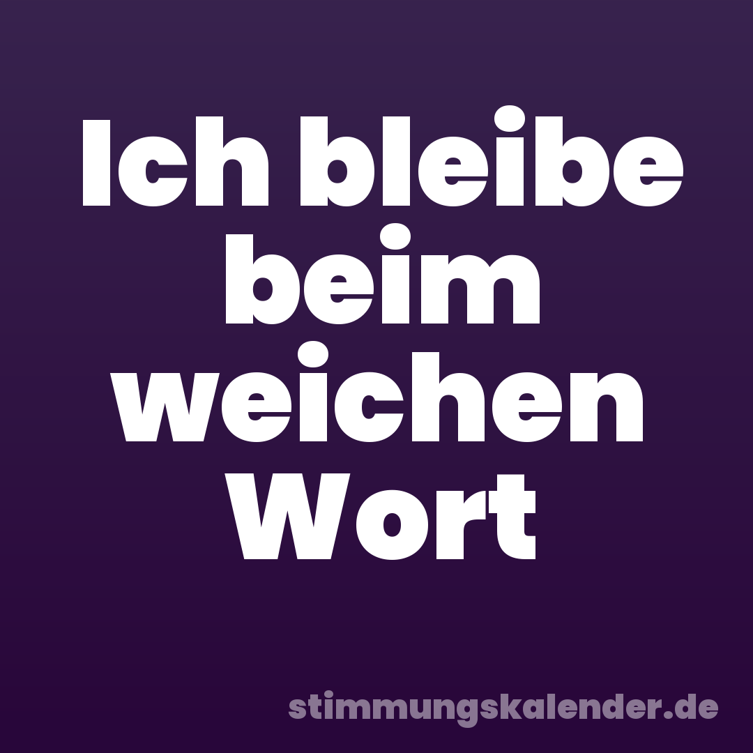Ich bleibe beim weichen Wort