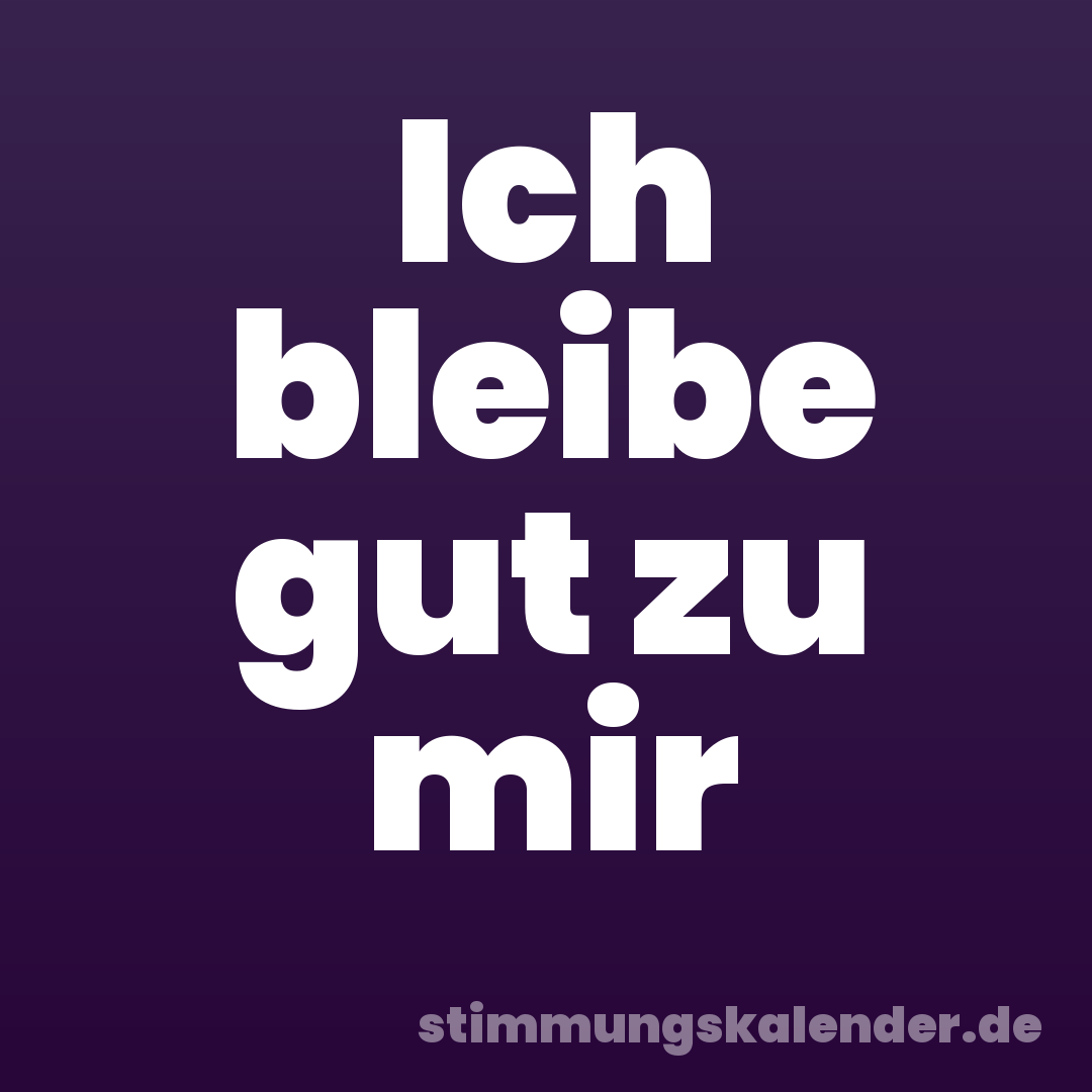 Ich bleibe gut zu mir