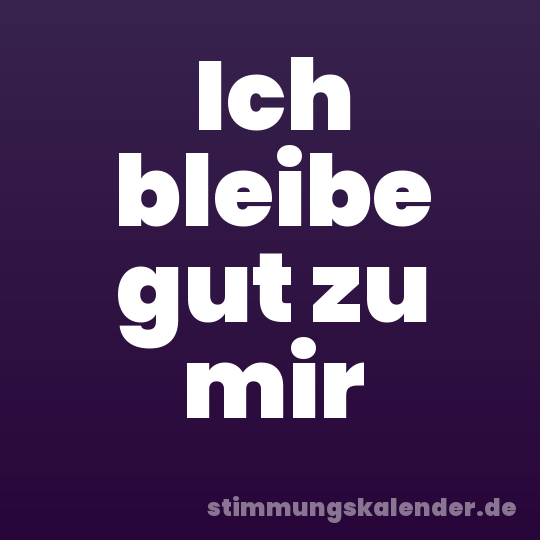 Ich bleibe gut zu mir