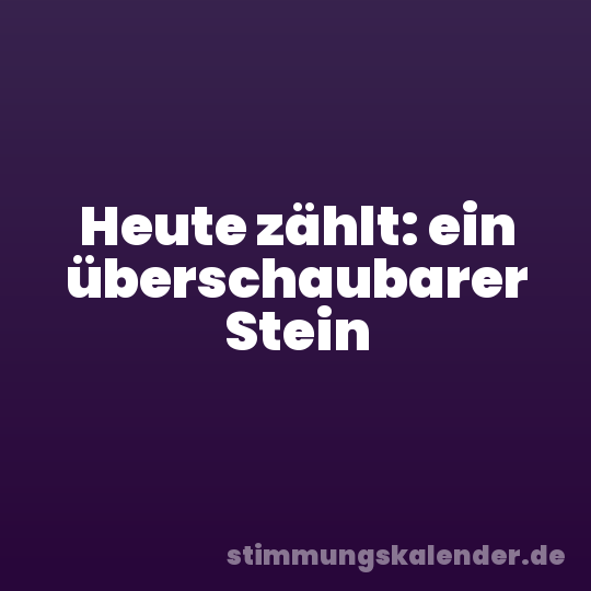 Heute zählt: ein überschaubarer Stein