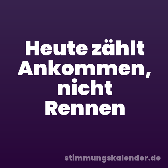 Heute zählt Ankommen, nicht Rennen