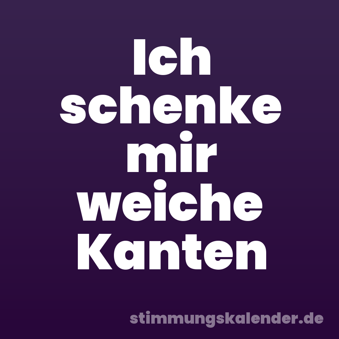 Ich schenke mir weiche Kanten