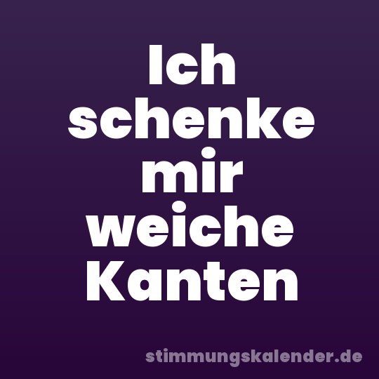 Ich schenke mir weiche Kanten