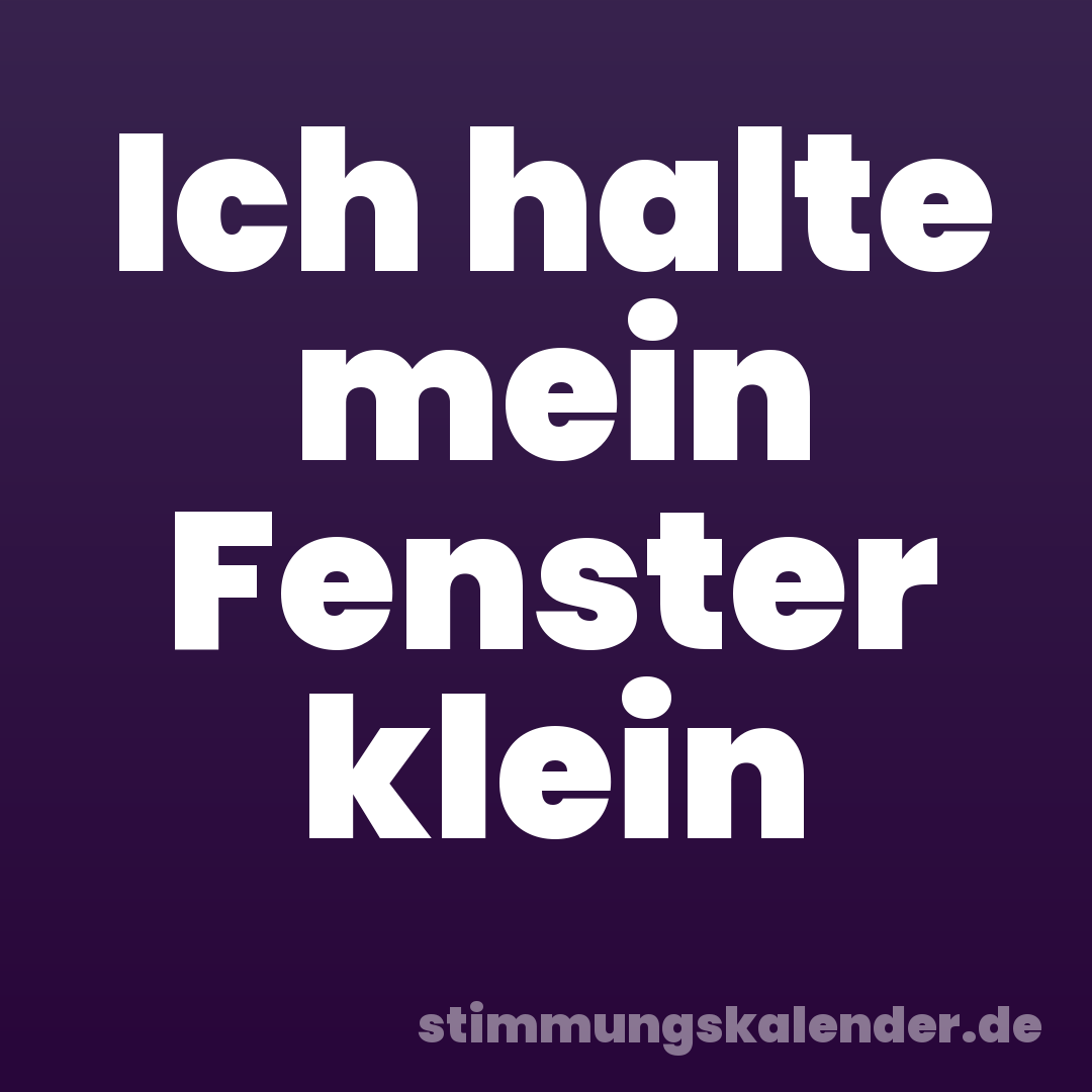 Ich halte mein Fenster klein