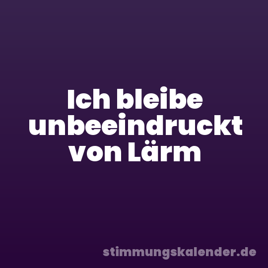 Ich bleibe unbeeindruckt von Lärm