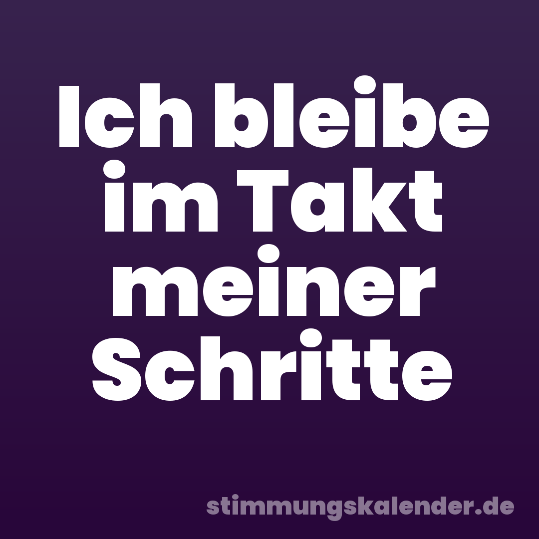 Ich bleibe im Takt meiner Schritte