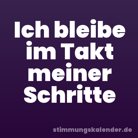 Ich bleibe im Takt meiner Schritte
