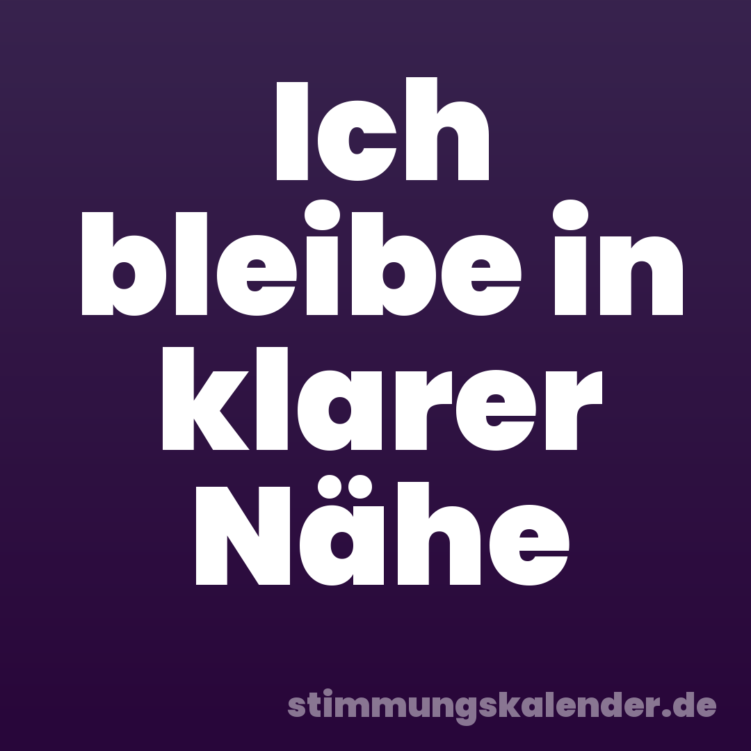 Ich bleibe in klarer Nähe
