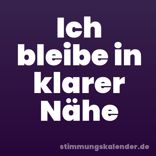 Ich bleibe in klarer Nähe