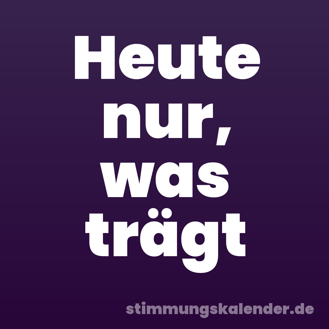 Heute nur, was trägt