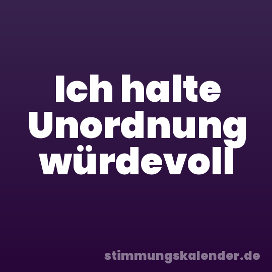 Ich halte Unordnung würdevoll