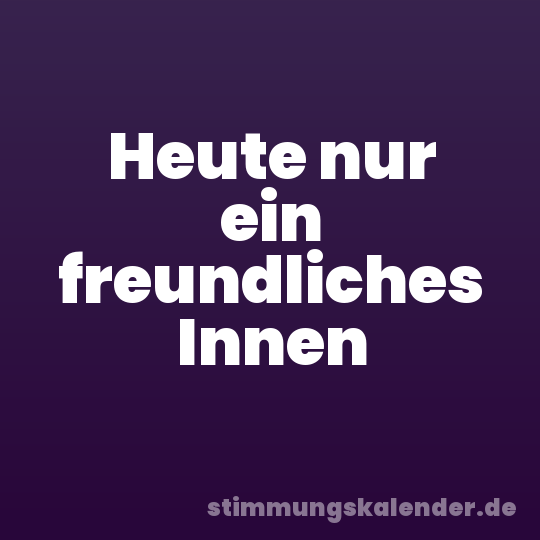 Heute nur ein freundliches Innen