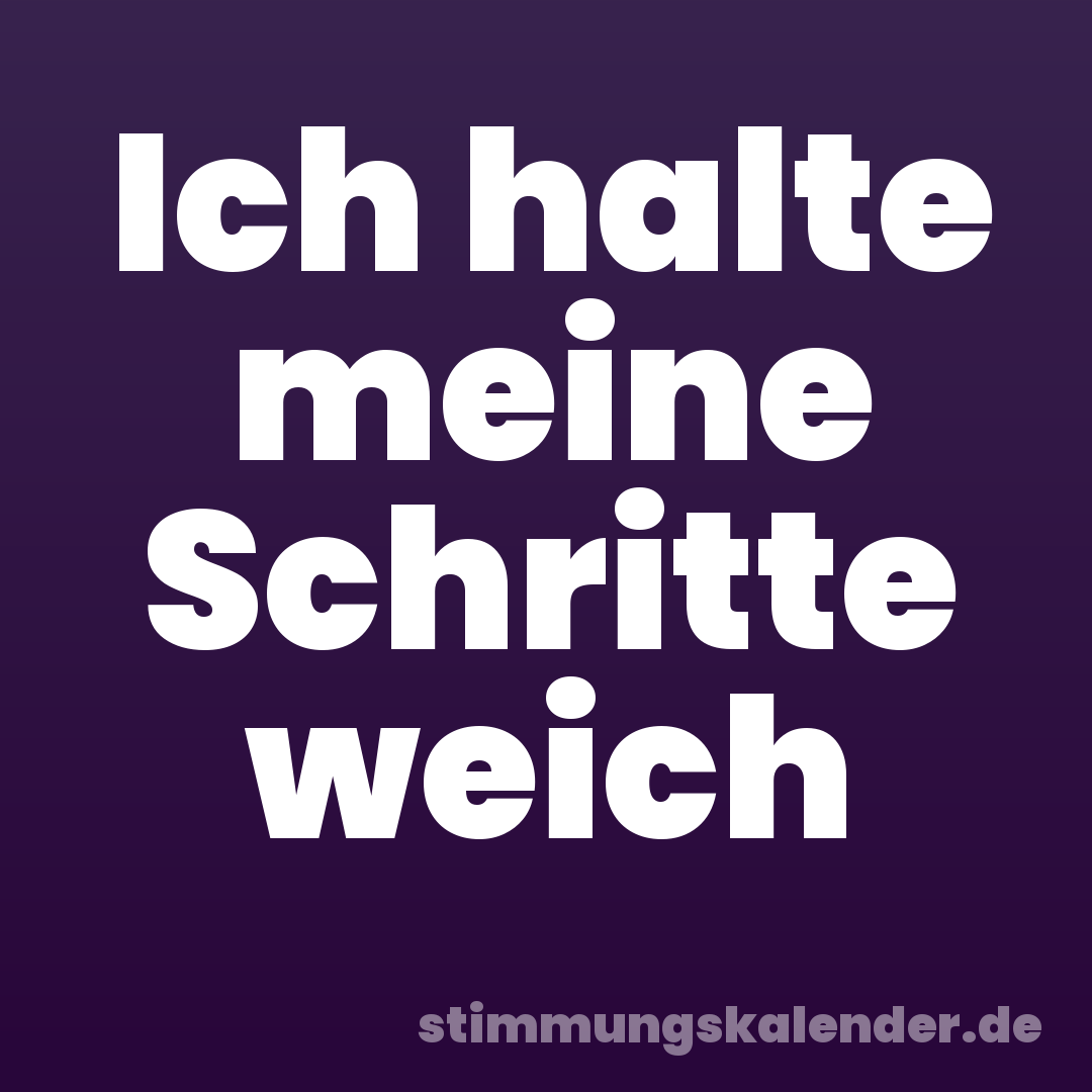 Ich halte meine Schritte weich
