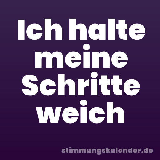 Ich halte meine Schritte weich