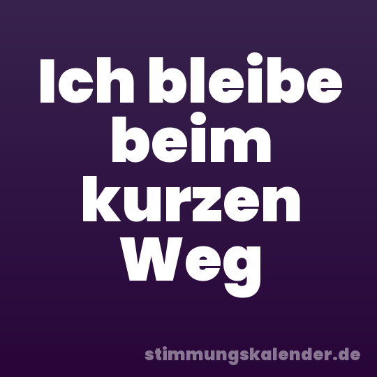 Ich bleibe beim kurzen Weg
