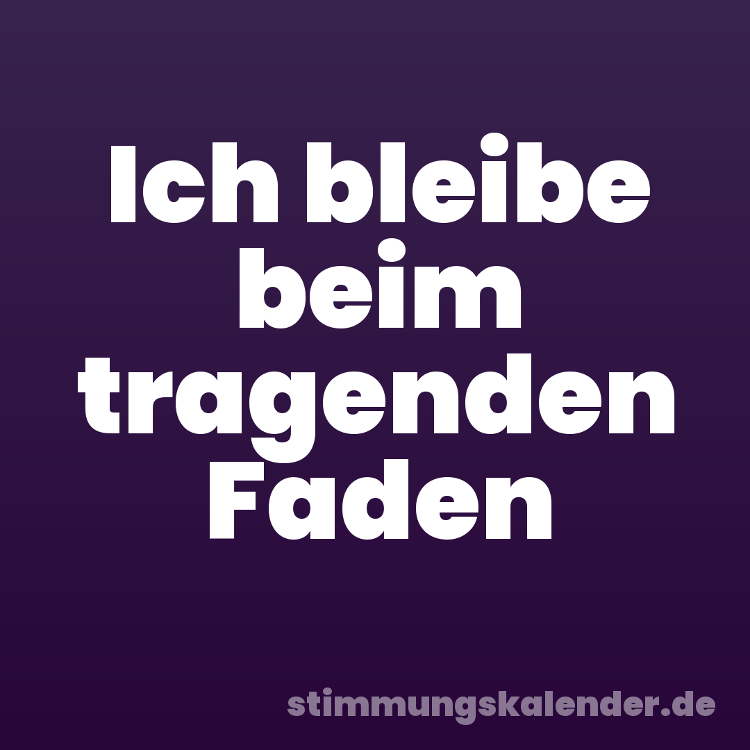 Ich bleibe beim tragenden Faden