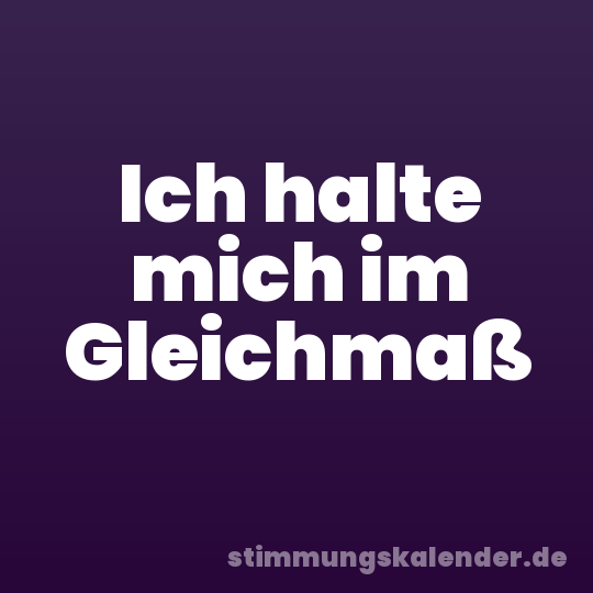 Ich halte mich im Gleichmaß
