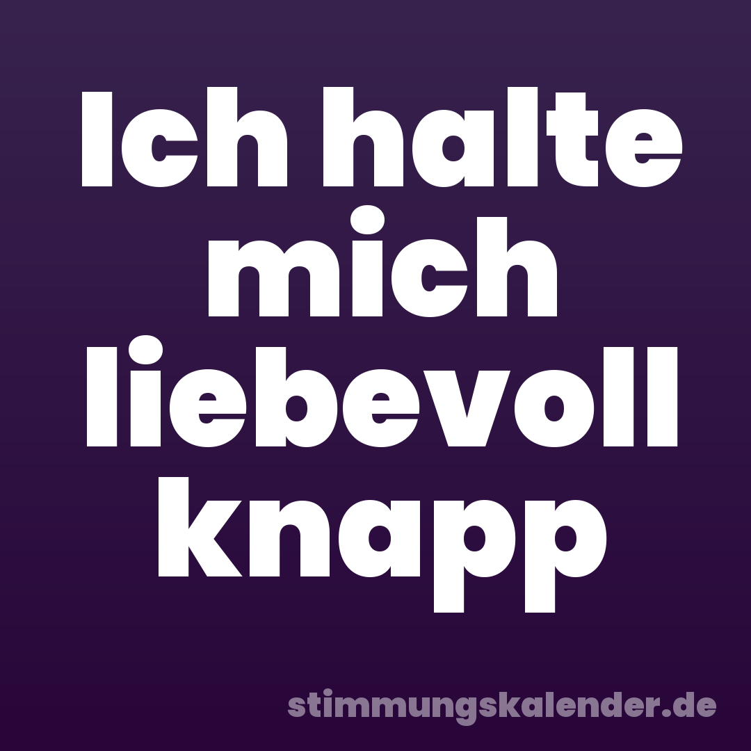 Ich halte mich liebevoll knapp