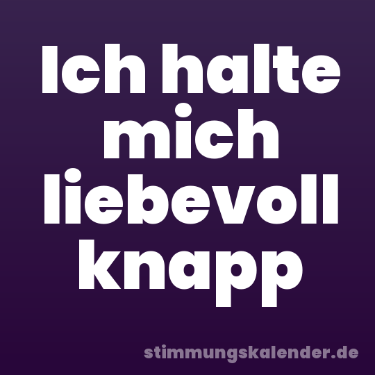 Ich halte mich liebevoll knapp