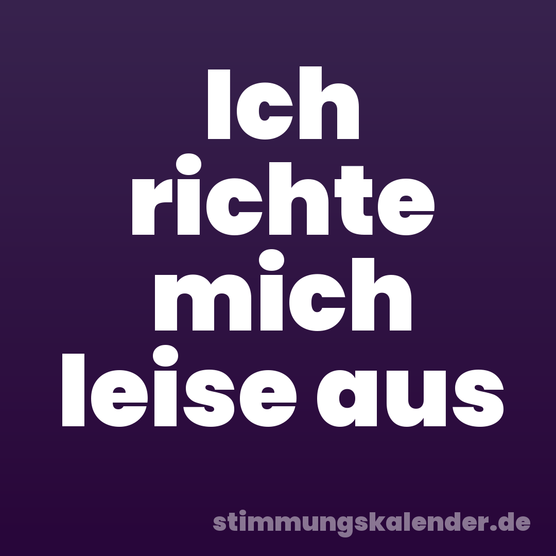 Ich richte mich leise aus
