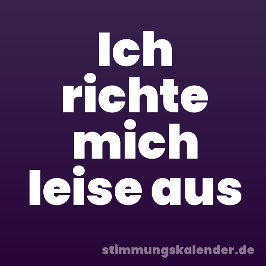 Ich richte mich leise aus