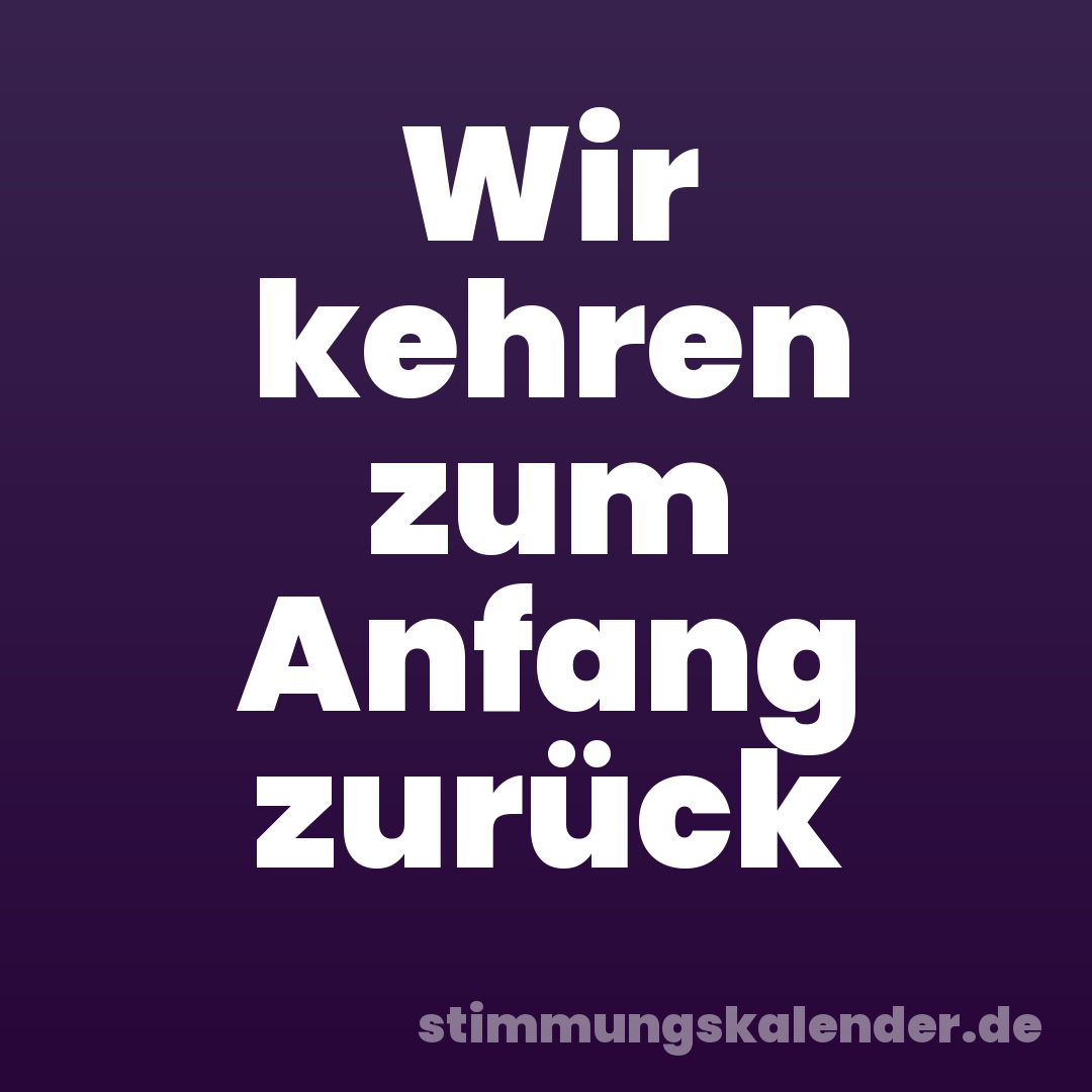 Wir kehren zum Anfang zurück