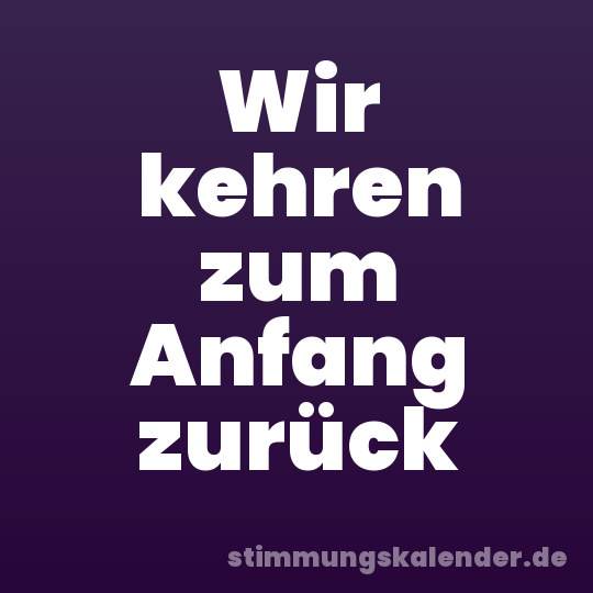 Wir kehren zum Anfang zurück