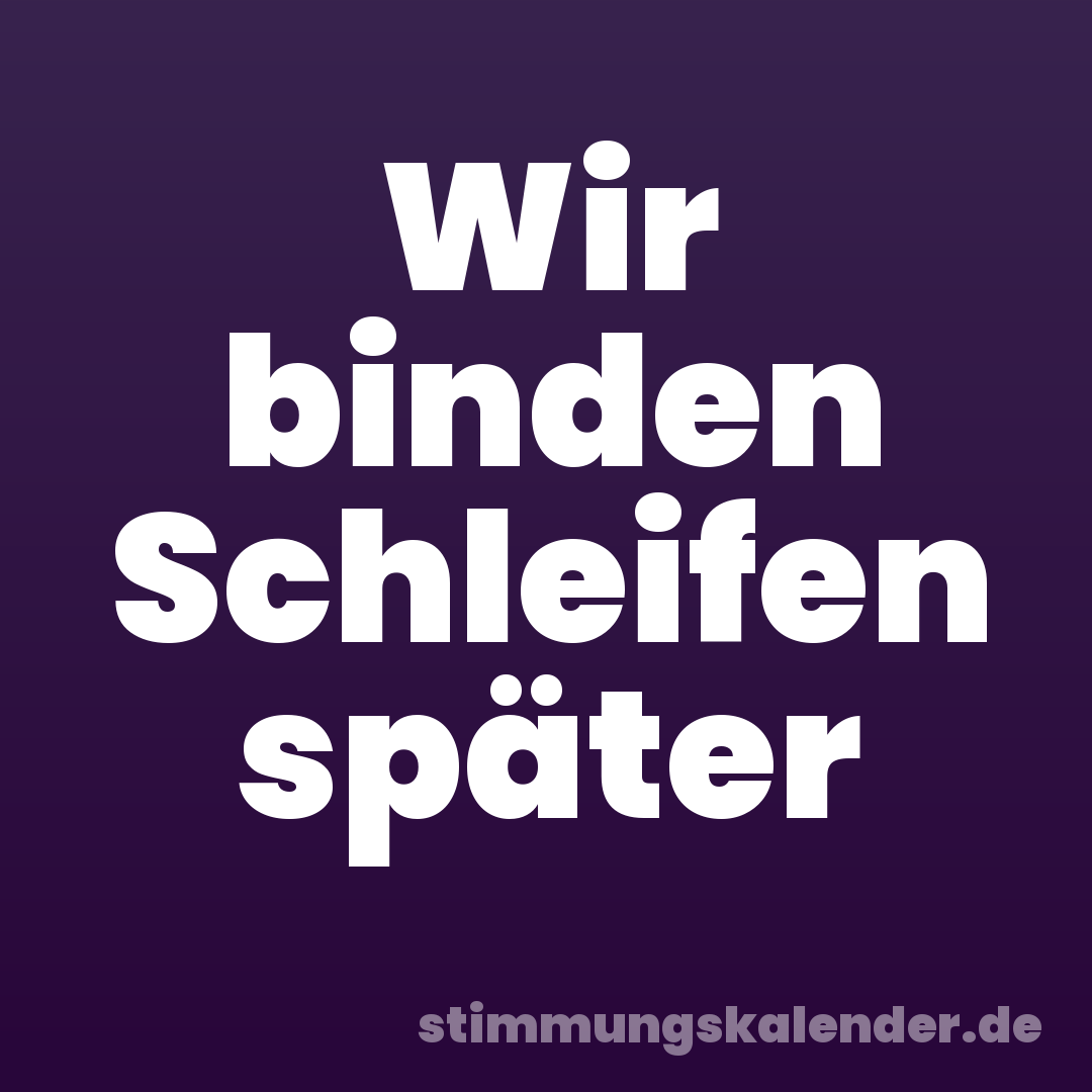 Wir binden Schleifen später