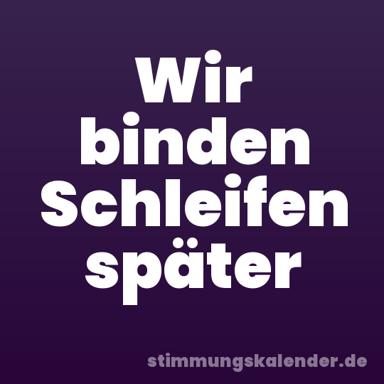Wir binden Schleifen später