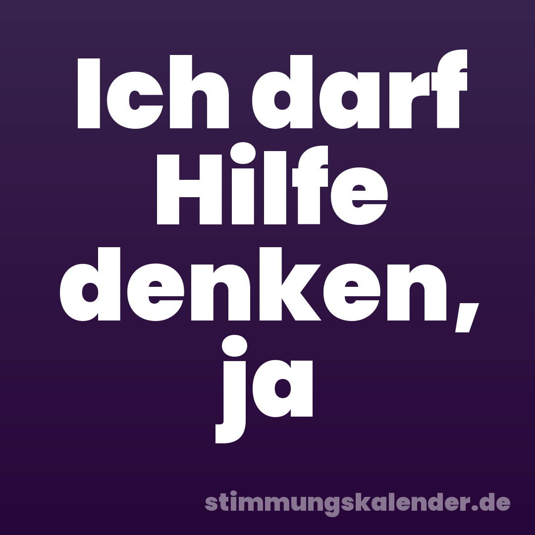 Ich darf Hilfe denken, ja