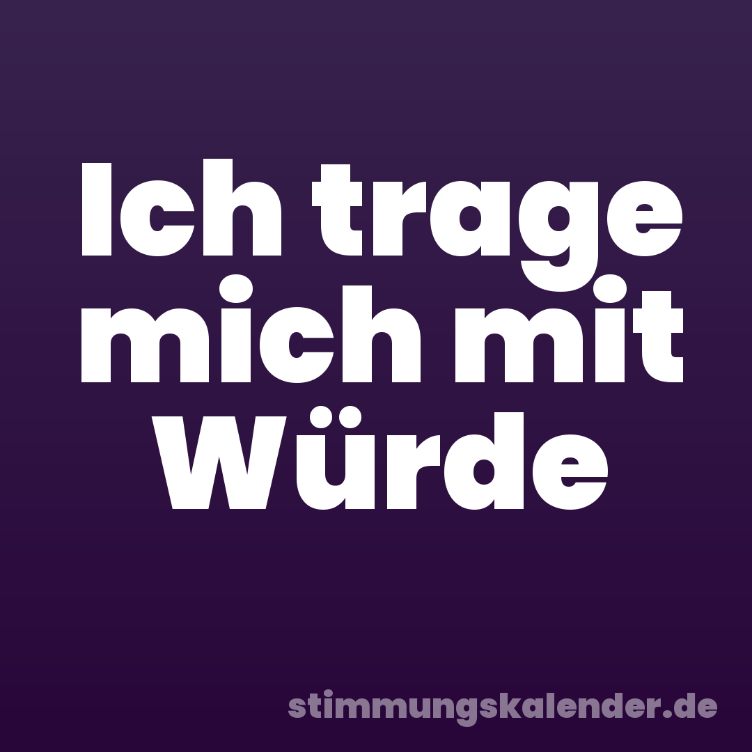 Ich trage mich mit Würde