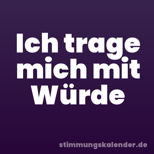 Ich trage mich mit Würde