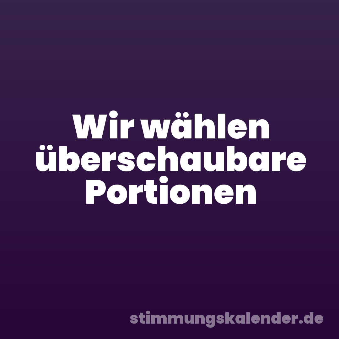 Wir wählen überschaubare Portionen