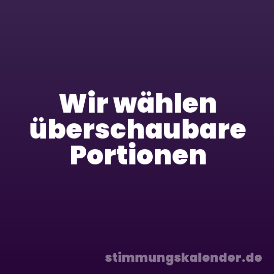 Wir wählen überschaubare Portionen