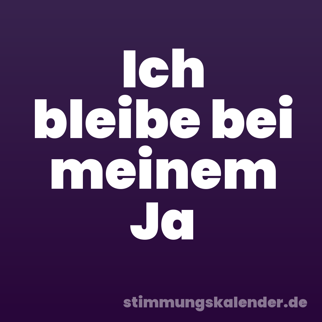 Ich bleibe bei meinem Ja