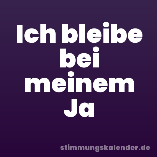Ich bleibe bei meinem Ja