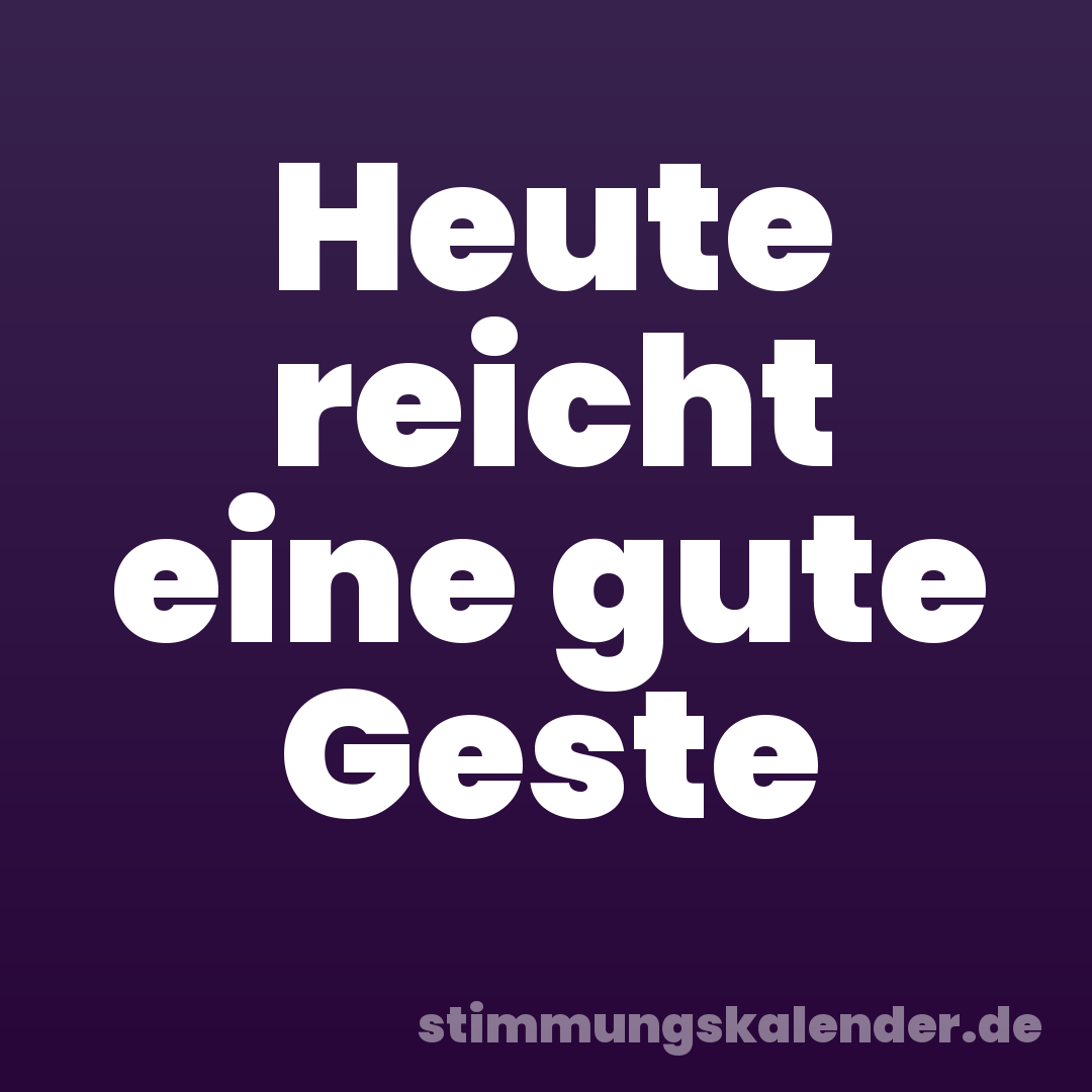 Heute reicht eine gute Geste