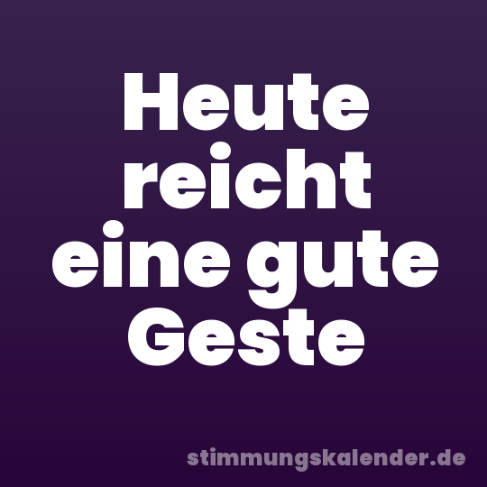 Heute reicht eine gute Geste