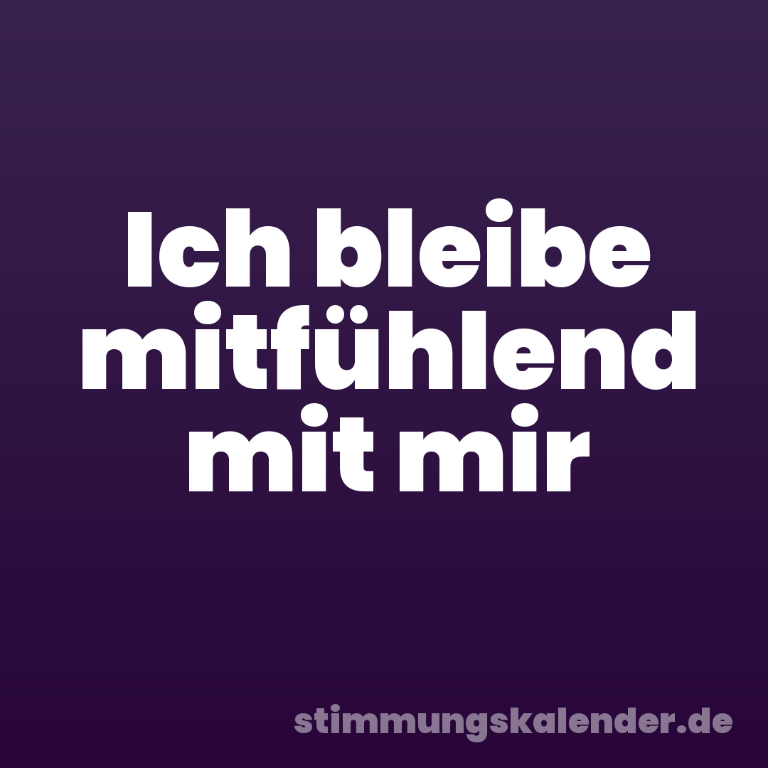 Ich bleibe mitfühlend mit mir