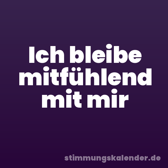 Ich bleibe mitfühlend mit mir