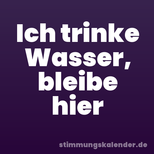 Ich trinke Wasser, bleibe hier