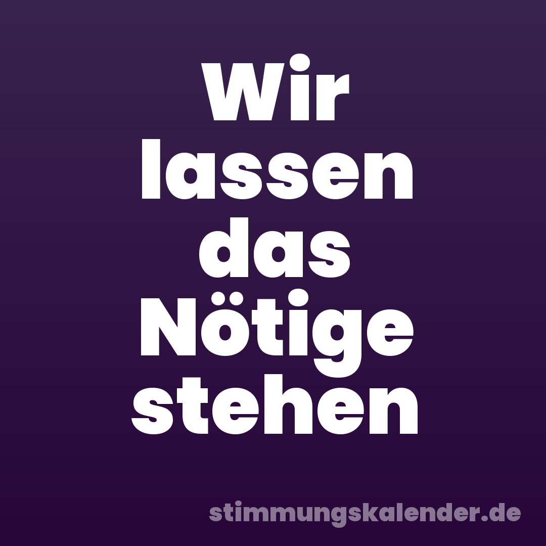 Wir lassen das Nötige stehen