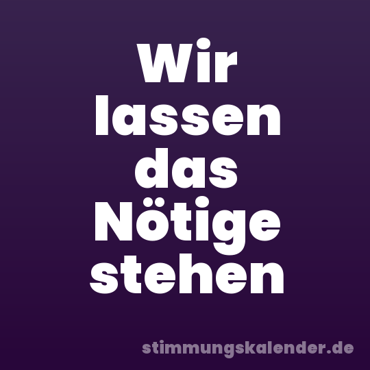 Wir lassen das Nötige stehen
