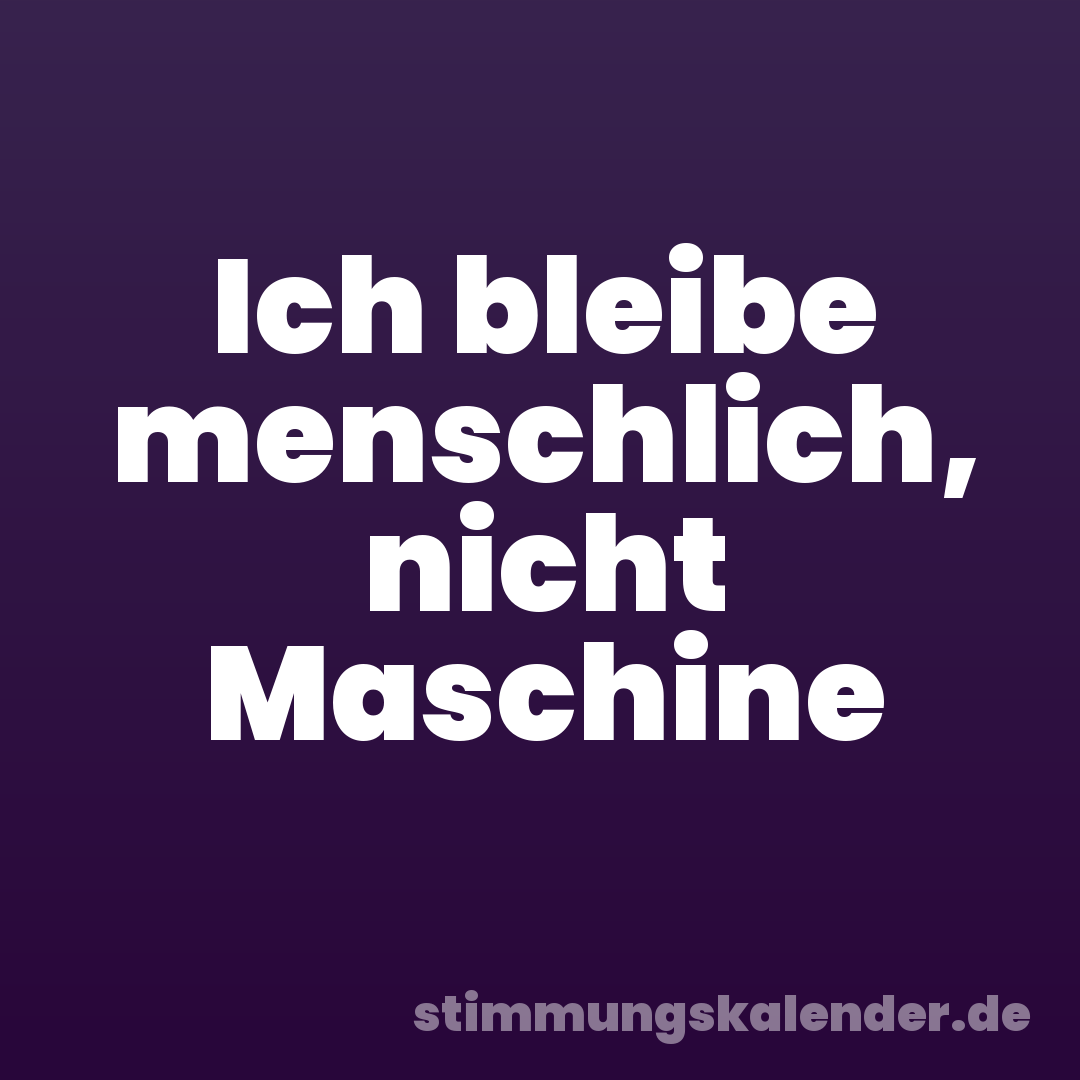 Ich bleibe menschlich, nicht Maschine