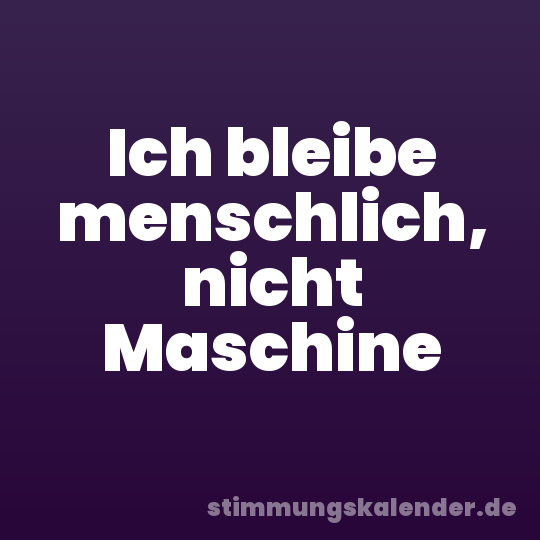 Ich bleibe menschlich, nicht Maschine