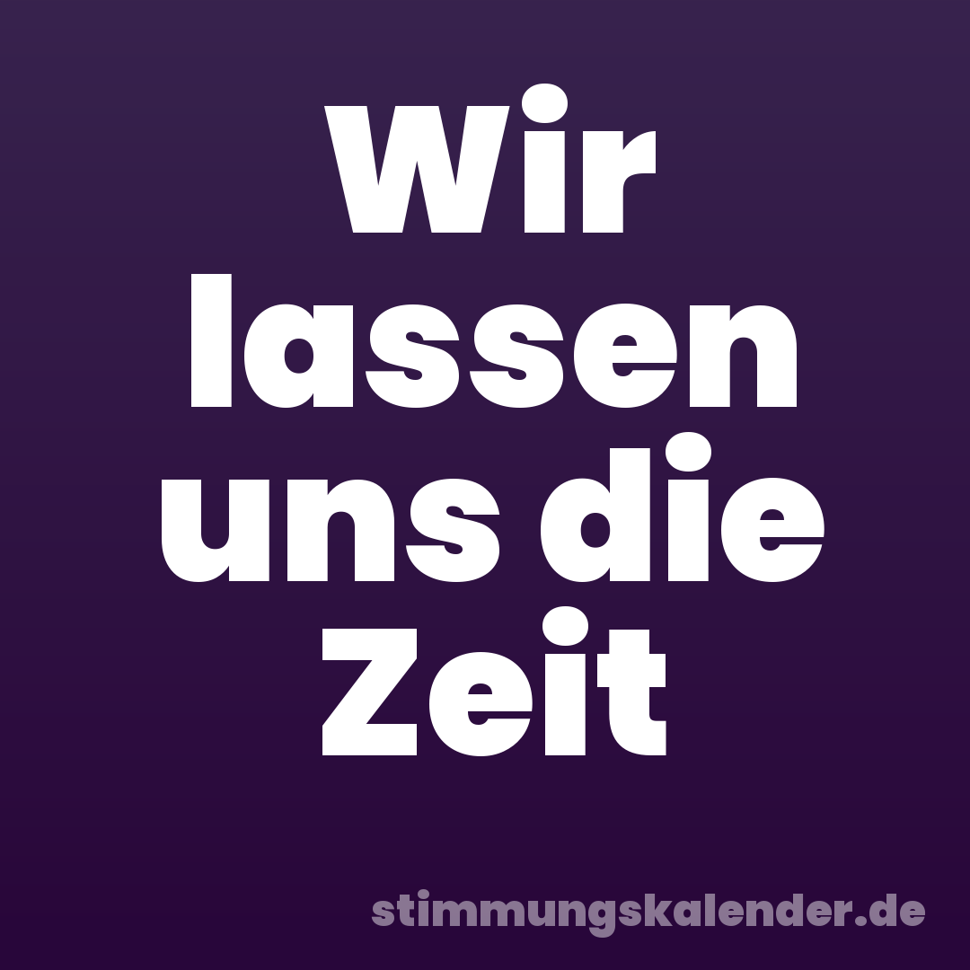 Wir lassen uns die Zeit